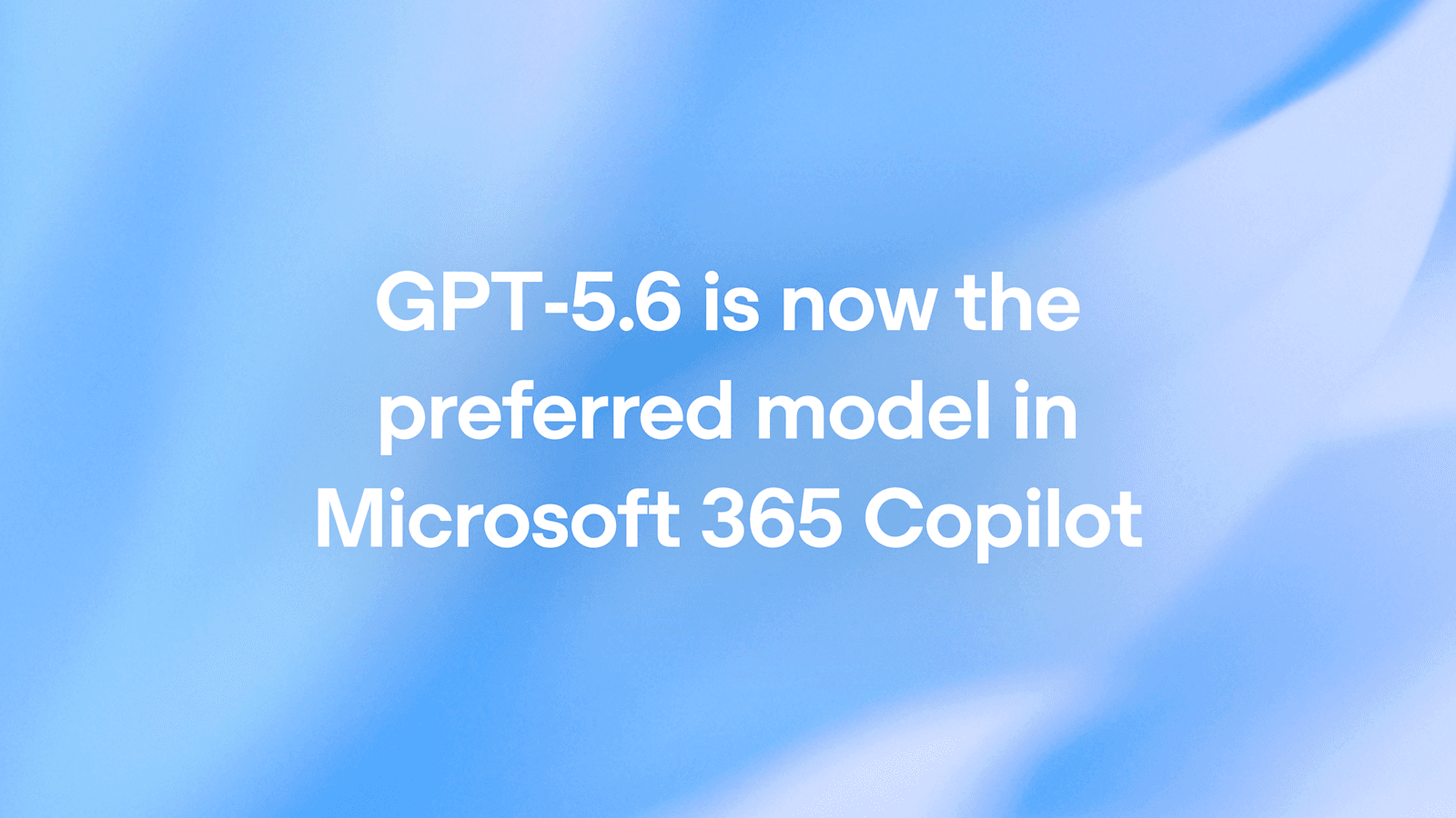 GPT-5.6 成为 Microsoft 365 Copilot 首选模型，开启AI办公新纪元