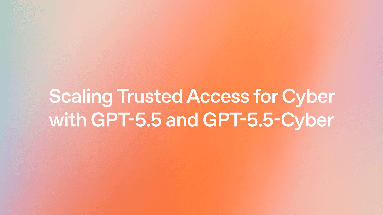 GPT-5.5与GPT-5.5-Cyber:打造可信网络防御的新一代AI模型