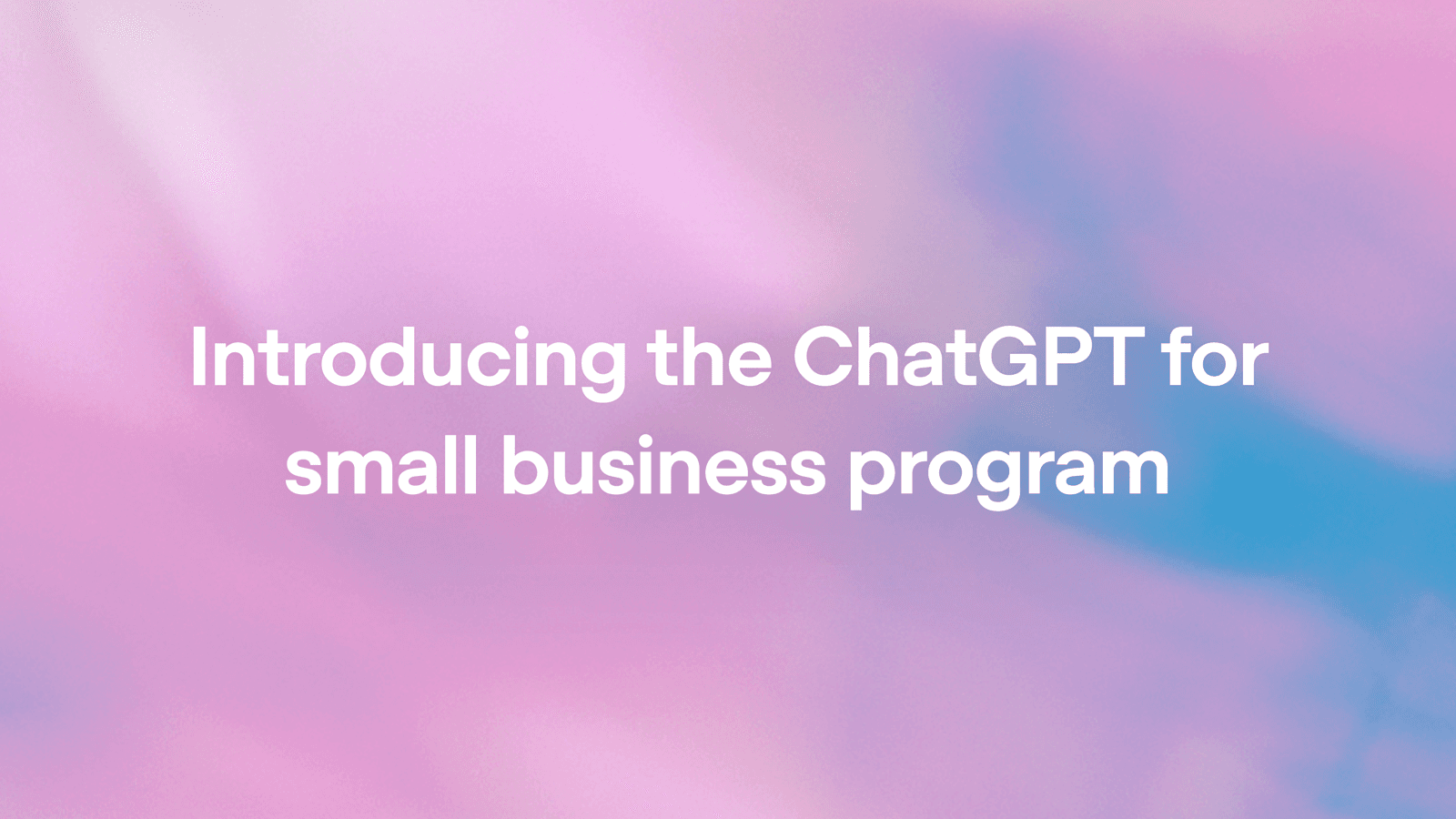 OpenAI 推出 ChatGPT 小企业计划:用 AI 赋能创业者实现业务增长